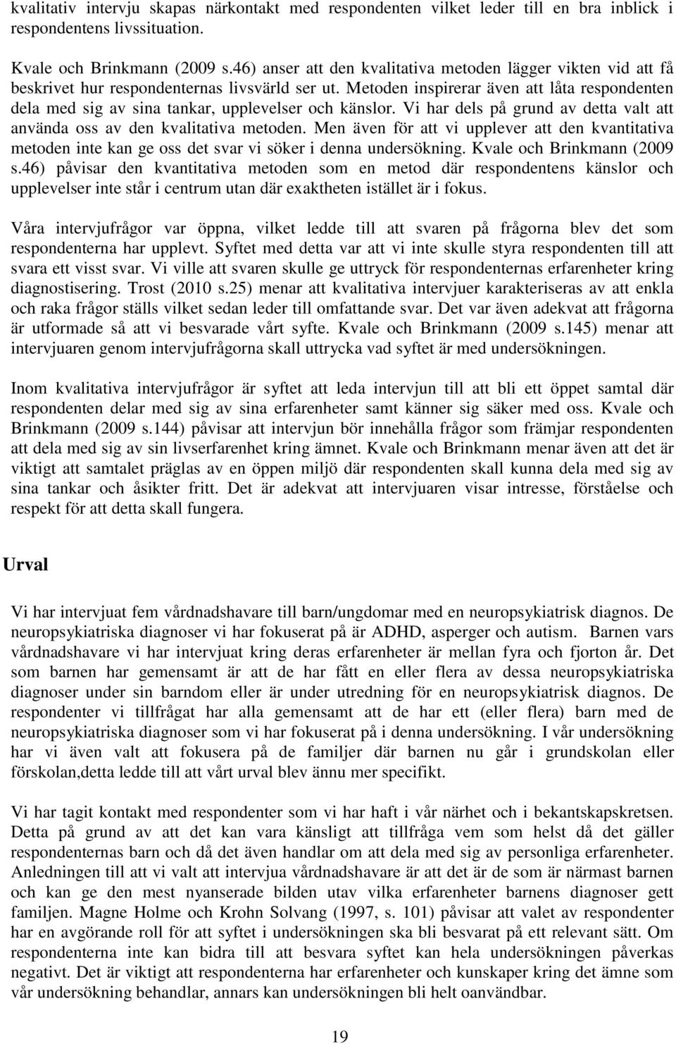 Metoden inspirerar även att låta respondenten dela med sig av sina tankar, upplevelser och känslor. Vi har dels på grund av detta valt att använda oss av den kvalitativa metoden.