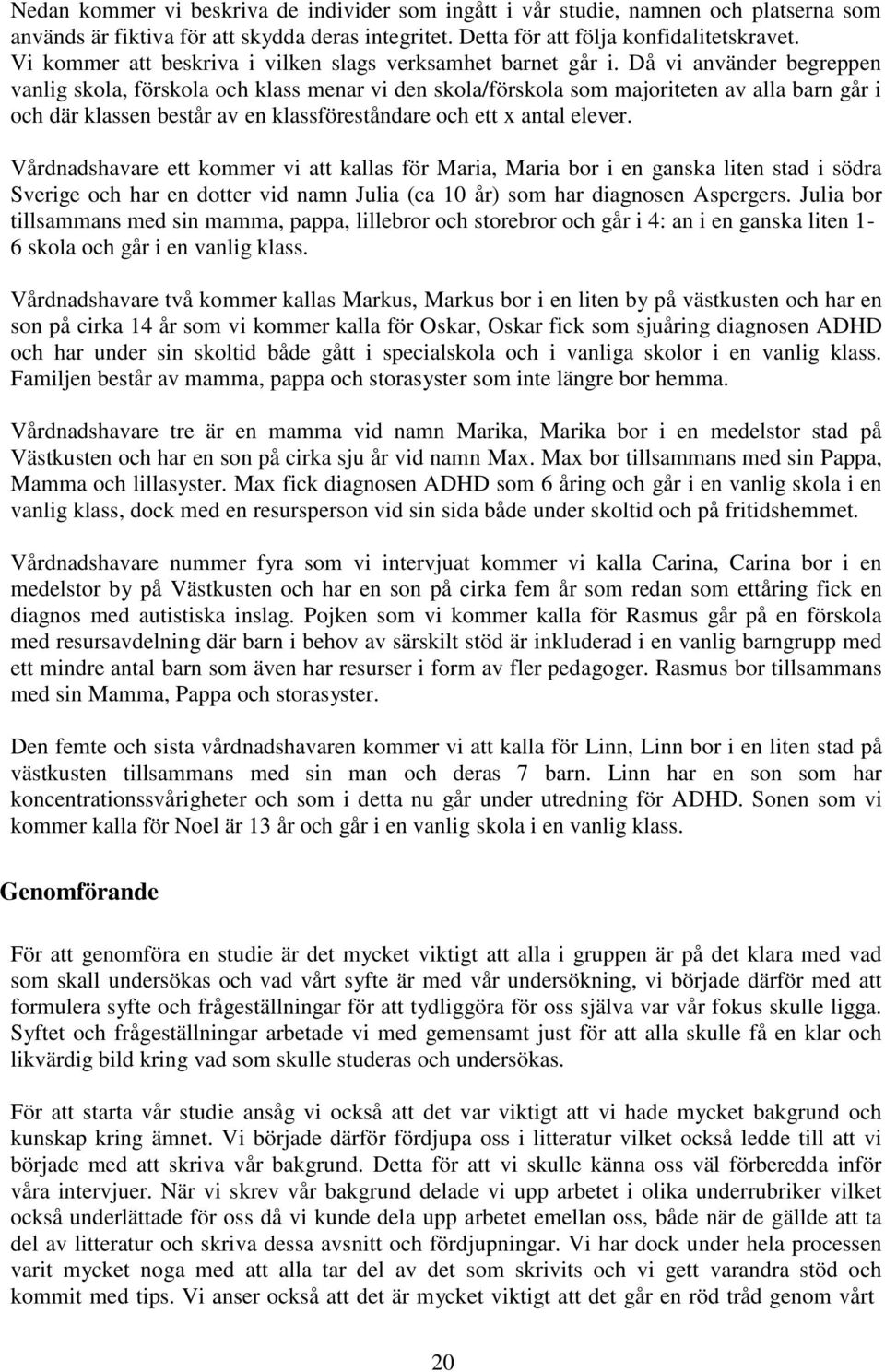 Då vi använder begreppen vanlig skola, förskola och klass menar vi den skola/förskola som majoriteten av alla barn går i och där klassen består av en klassföreståndare och ett x antal elever.