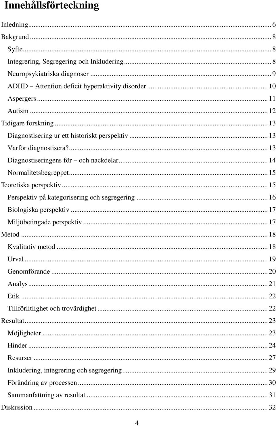 .. 15 Teoretiska perspektiv... 15 Perspektiv på kategorisering och segregering... 16 Biologiska perspektiv... 17 Miljöbetingade perspektiv... 17 Metod... 18 Kvalitativ metod... 18 Urval.