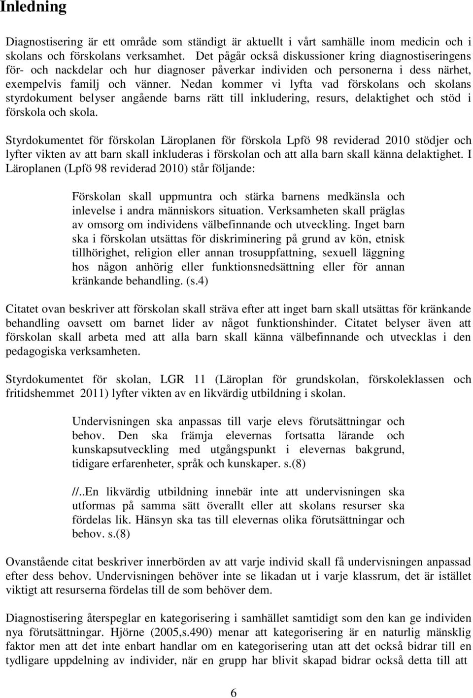 Nedan kommer vi lyfta vad förskolans och skolans styrdokument belyser angående barns rätt till inkludering, resurs, delaktighet och stöd i förskola och skola.