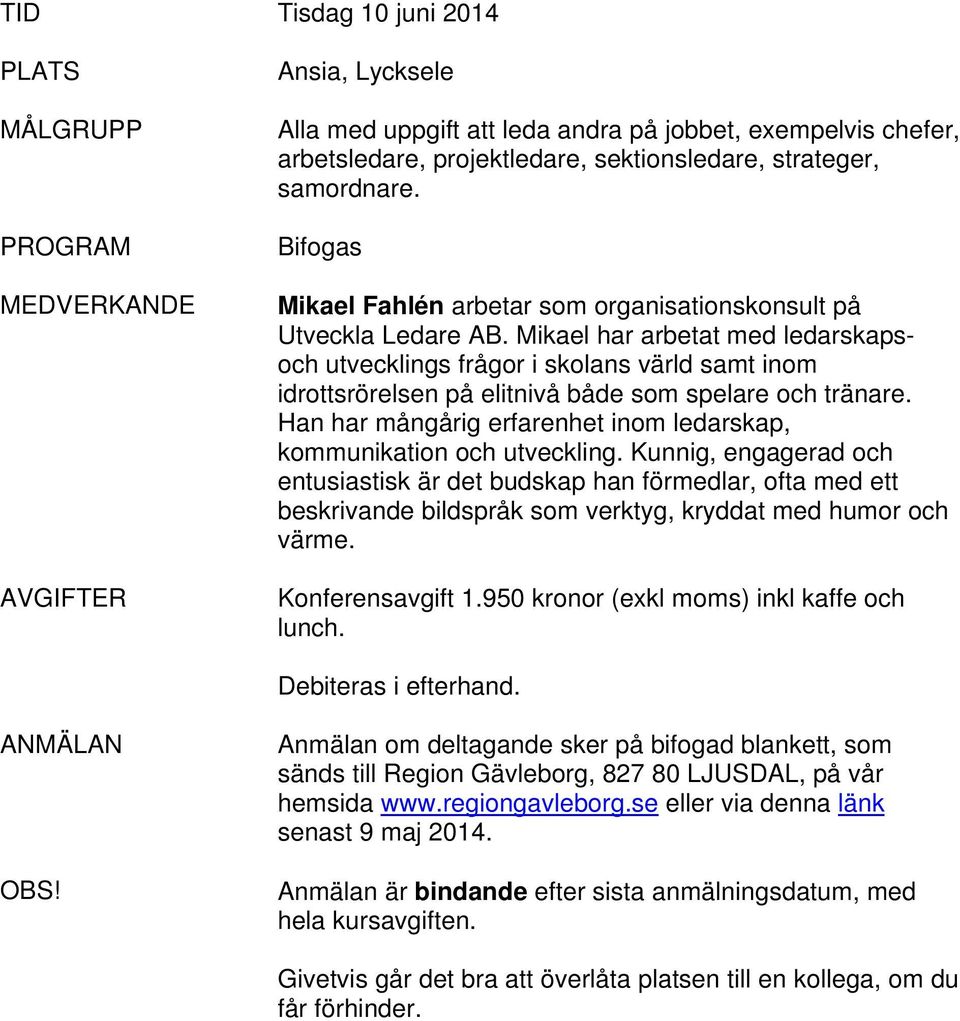 Mikael har arbetat med ledarskapsoch utvecklings frågor i skolans värld samt inom idrottsrörelsen på elitnivå både som spelare och tränare.