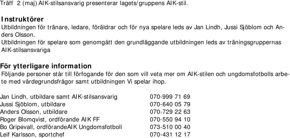 Utbildningen för spelare som genomgått den grundläggande utbildningen leds av träningsgruppernas AIK-stilsansvariga För ytterligare information Följande personer står till förfogande för den som