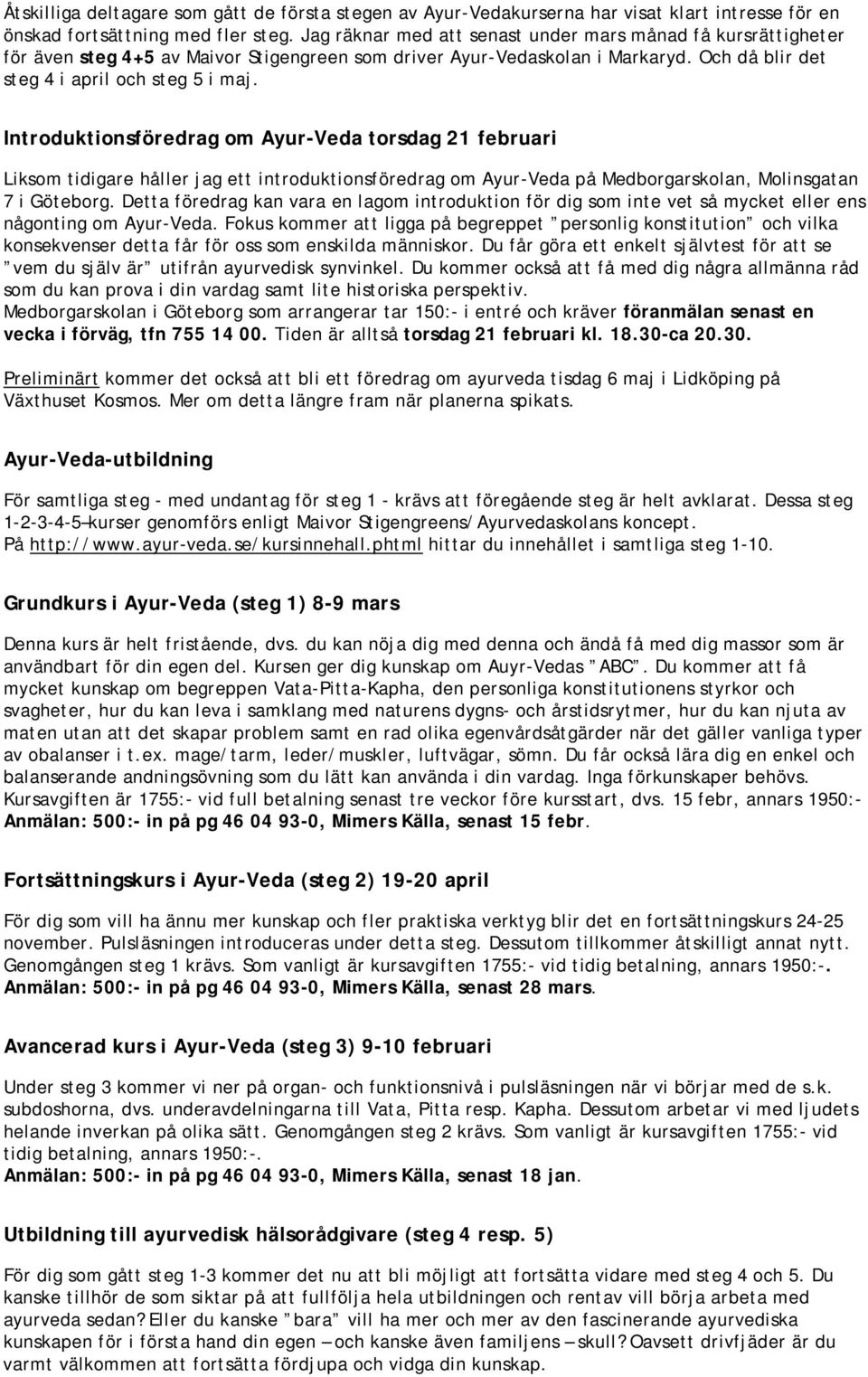 Introduktionsföredrag om Ayur-Veda torsdag 21 februari Liksom tidigare håller jag ett introduktionsföredrag om Ayur-Veda på Medborgarskolan, Molinsgatan 7 i Göteborg.