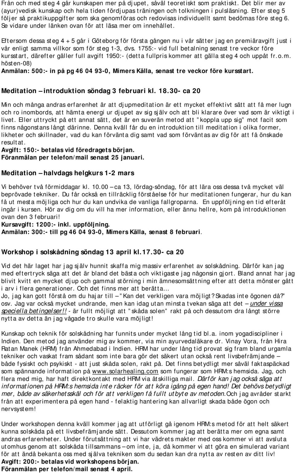 Eftersom dessa steg 4 + 5 går i Göteborg för första gången nu i vår sätter jag en premiäravgift just i vår enligt samma villkor som för steg 1-3, dvs.