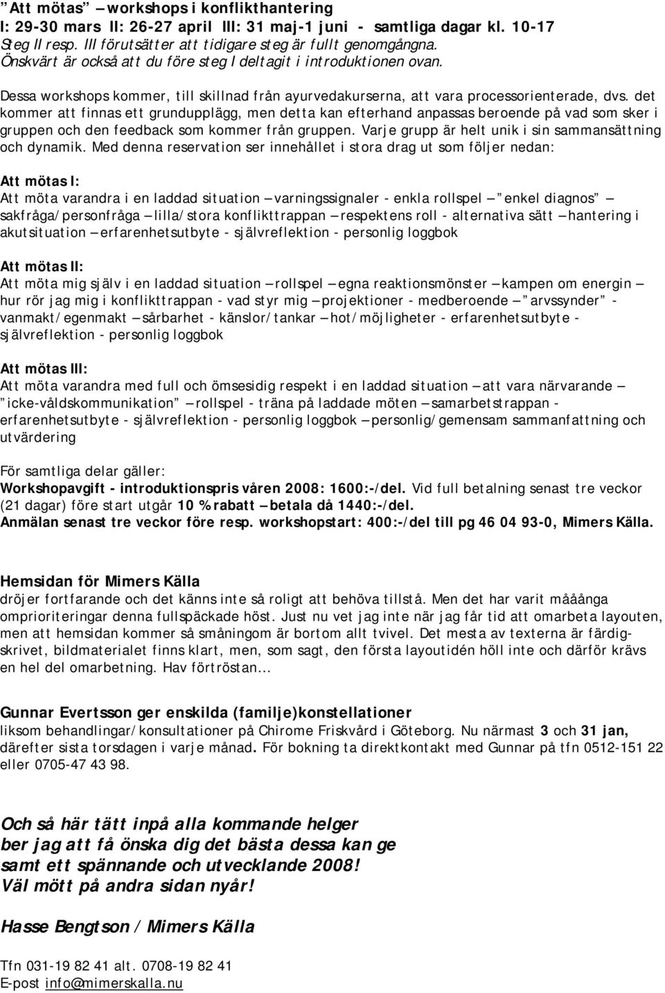 det kommer att finnas ett grundupplägg, men detta kan efterhand anpassas beroende på vad som sker i gruppen och den feedback som kommer från gruppen.