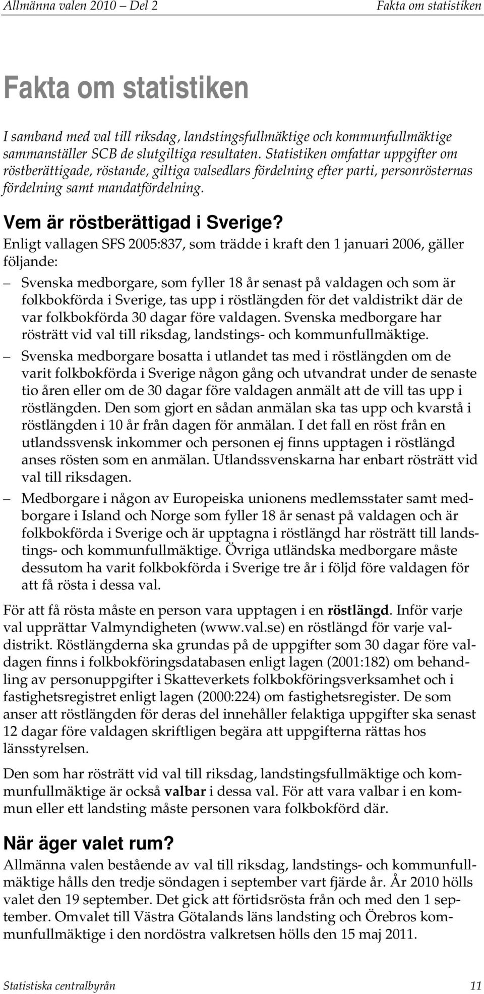 Enligt vallagen SFS 2005:837, som trädde i kraft den 1 januari 2006, gäller följande: Svenska medborgare, som fyller 18 år senast på valdagen och som är folkbokförda i Sverige, tas upp i röstlängden