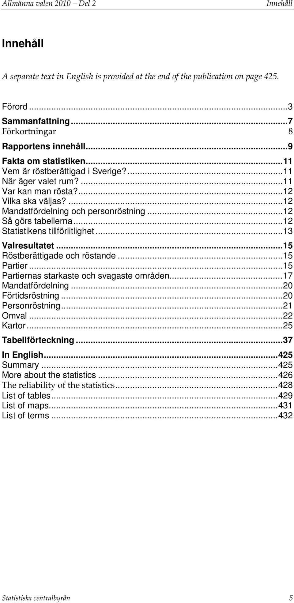 .. 12 Så görs tabellerna... 12 Statistikens tillförlitlighet... 13 Valresultatet... 15 Röstberättigade och röstande... 15 Partier... 15 Partiernas starkaste och svagaste områden... 17 Mandatfördelning.