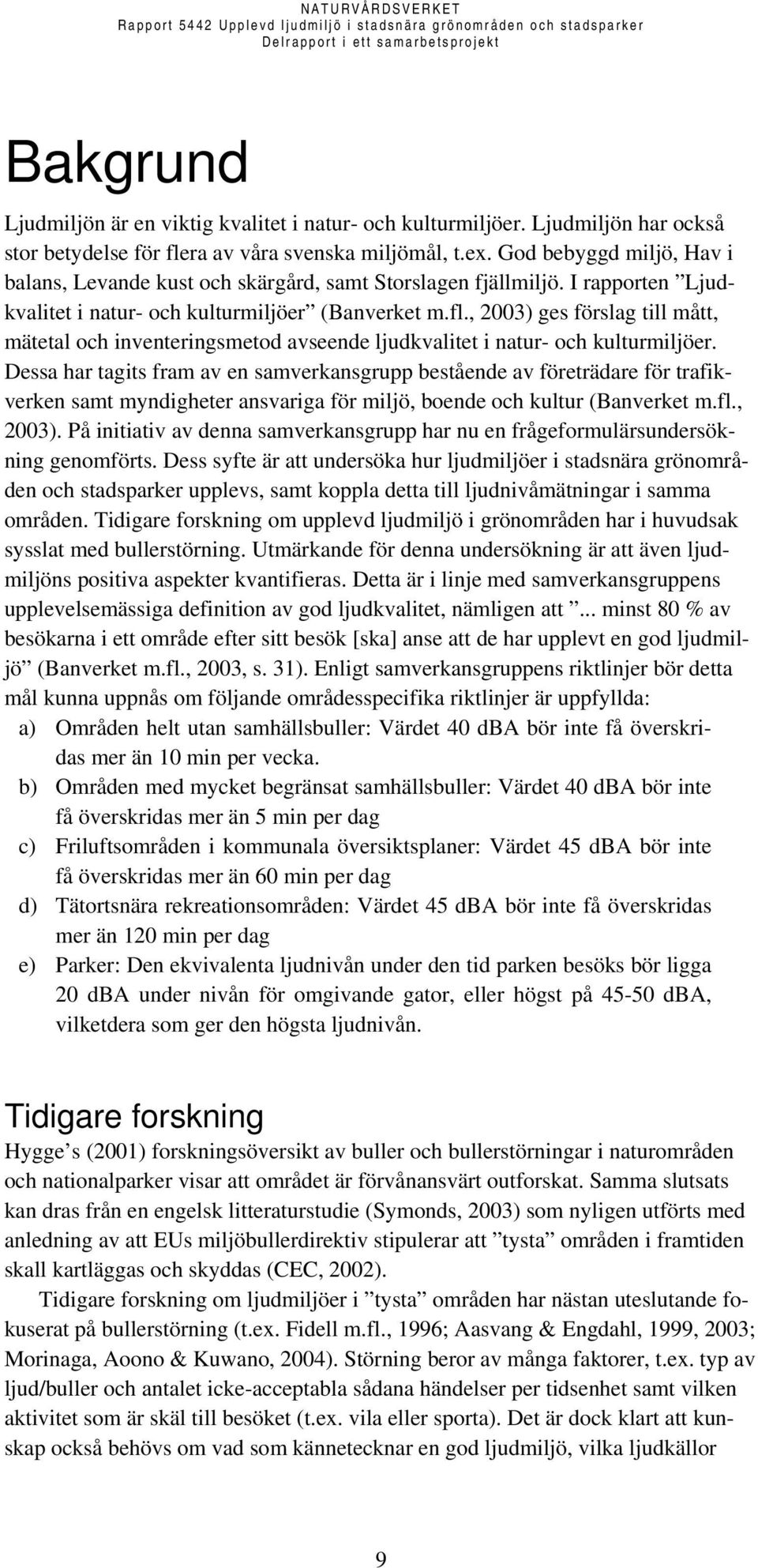 , 2003) ges förslag till mått, mätetal och inventeringsmetod avseende ljudkvalitet i natur- och kulturmiljöer.