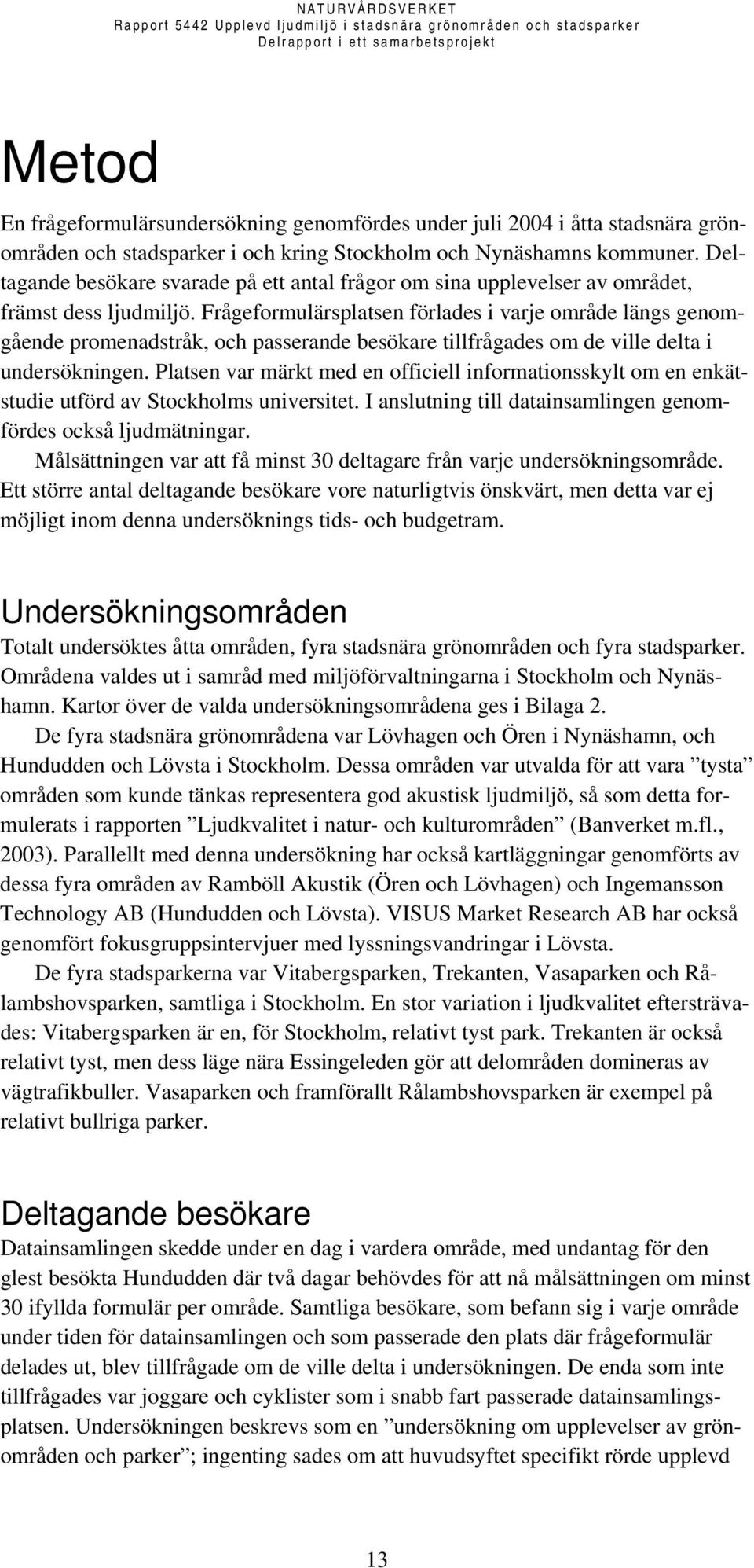 Frågeformulärsplatsen förlades i varje område längs genomgående promenadstråk, och passerande besökare tillfrågades om de ville delta i undersökningen.