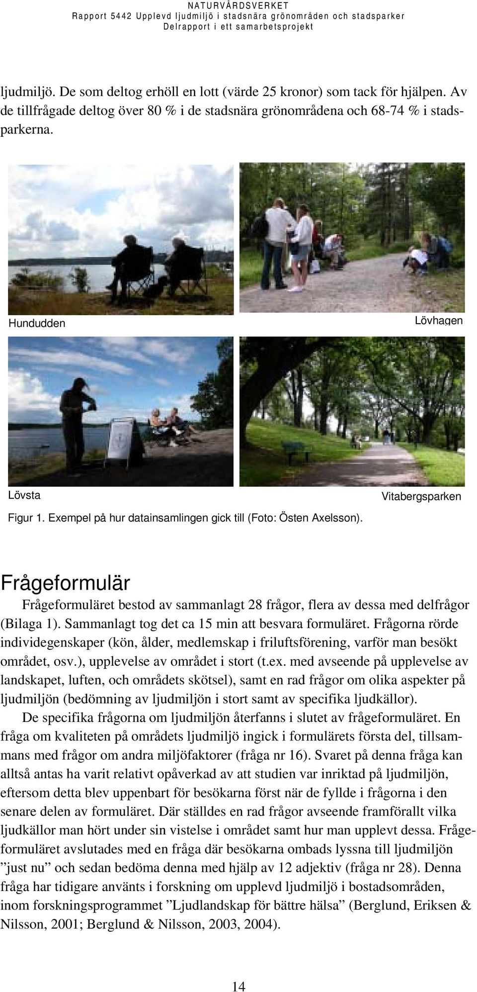 Vitabergsparken Frågeformulär Frågeformuläret bestod av sammanlagt 28 frågor, flera av dessa med delfrågor (Bilaga 1). Sammanlagt tog det ca 15 min att besvara formuläret.