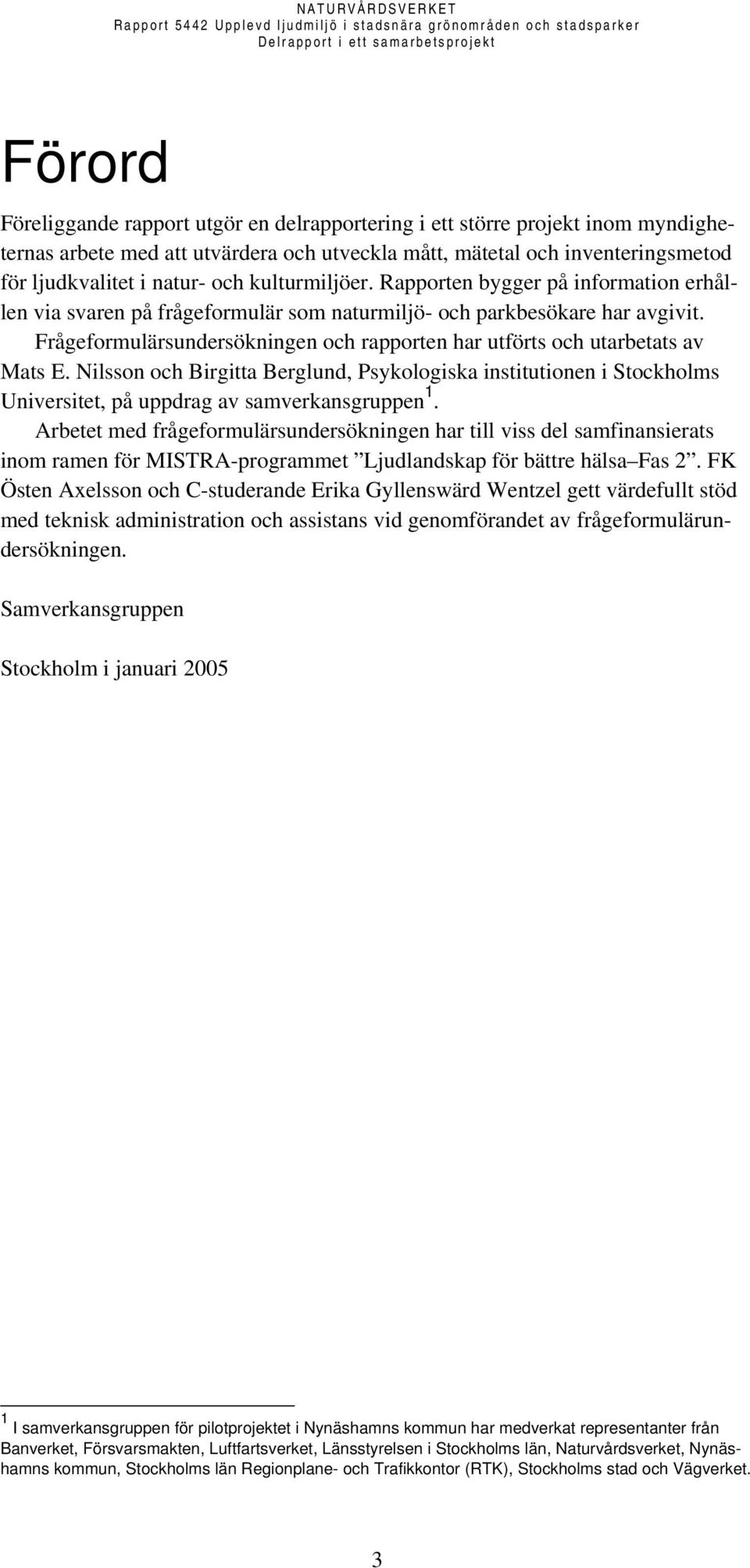 Frågeformulärsundersökningen och rapporten har utförts och utarbetats av Mats E. Nilsson och Birgitta Berglund, Psykologiska institutionen i Stockholms Universitet, på uppdrag av samverkansgruppen 1.