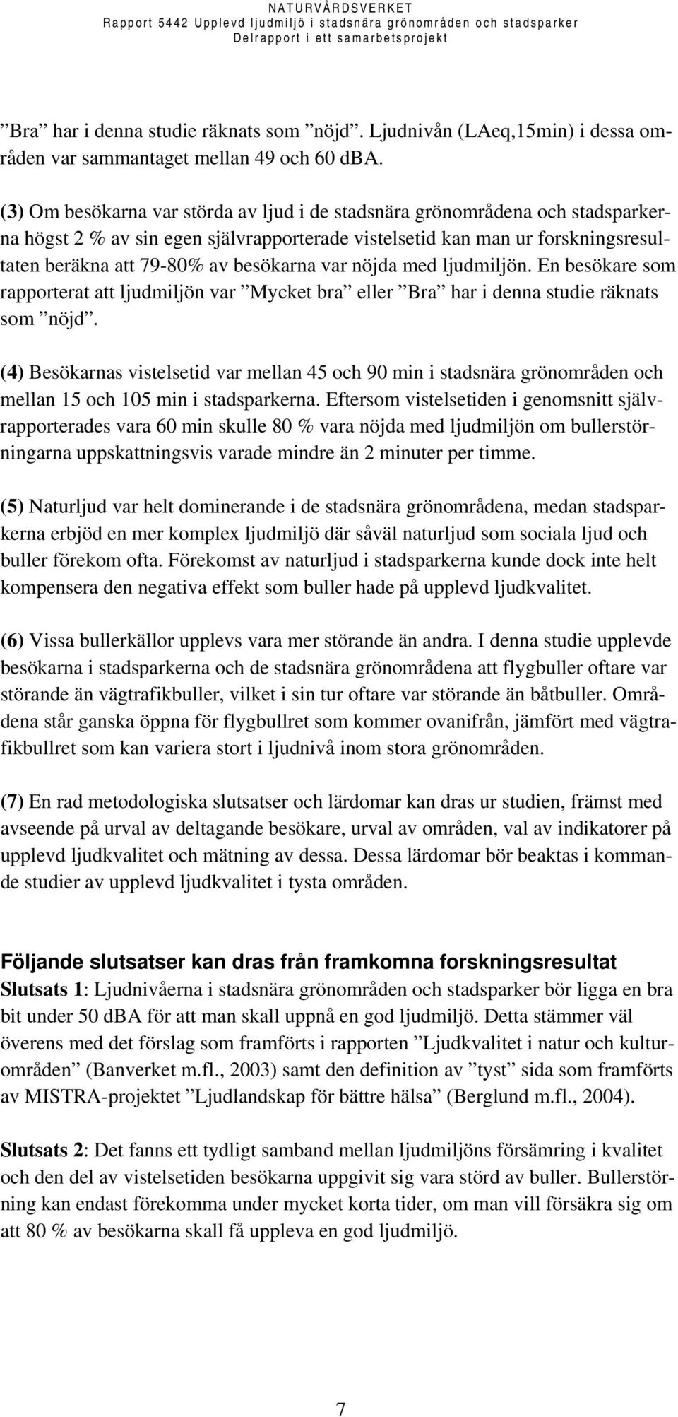 var nöjda med ljudmiljön. En besökare som rapporterat att ljudmiljön var Mycket bra eller Bra har i denna studie räknats som nöjd.