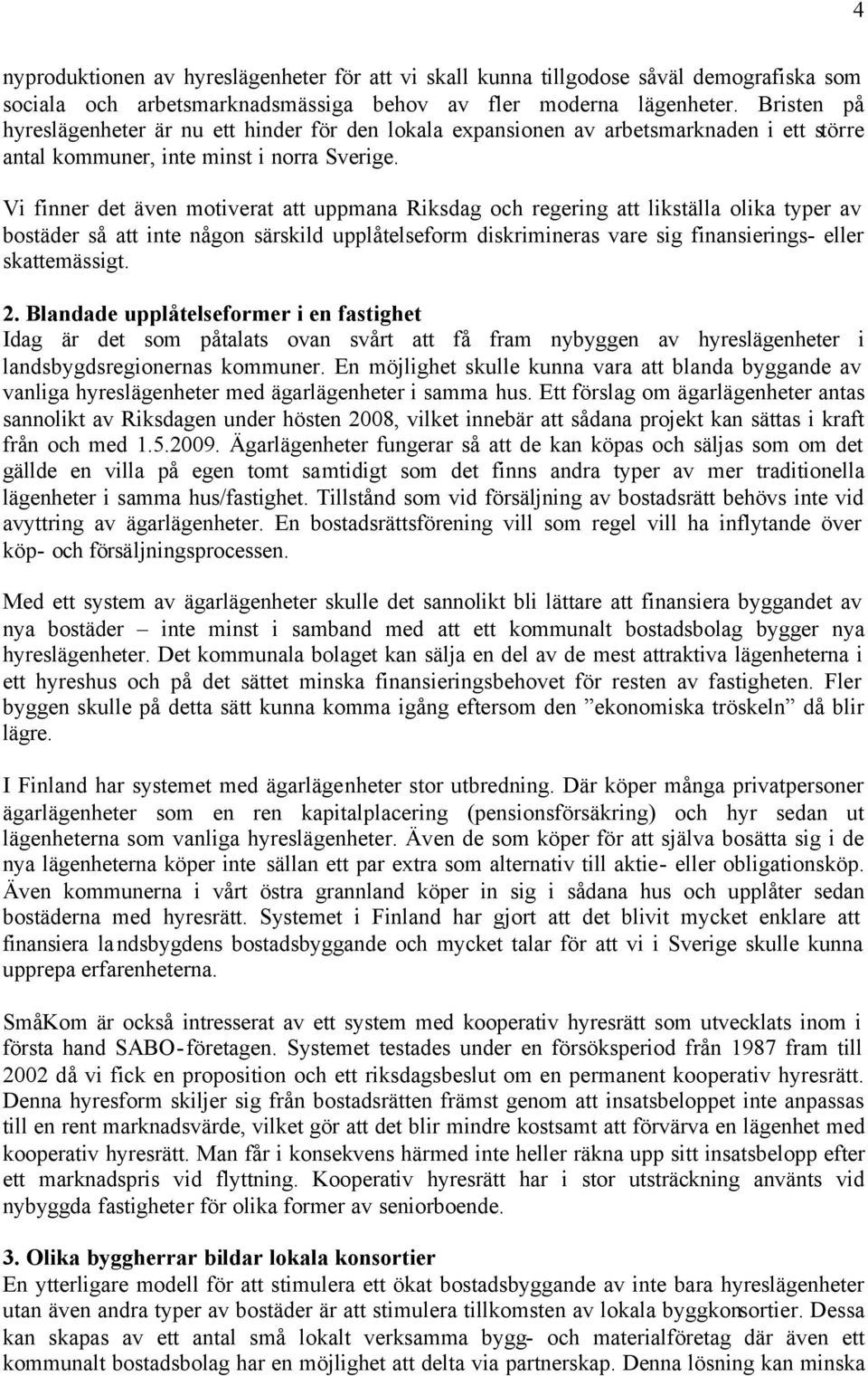 Vi finner det även motiverat att uppmana Riksdag och regering att likställa olika typer av bostäder så att inte någon särskild upplåtelseform diskrimineras vare sig finansierings- eller skattemässigt.