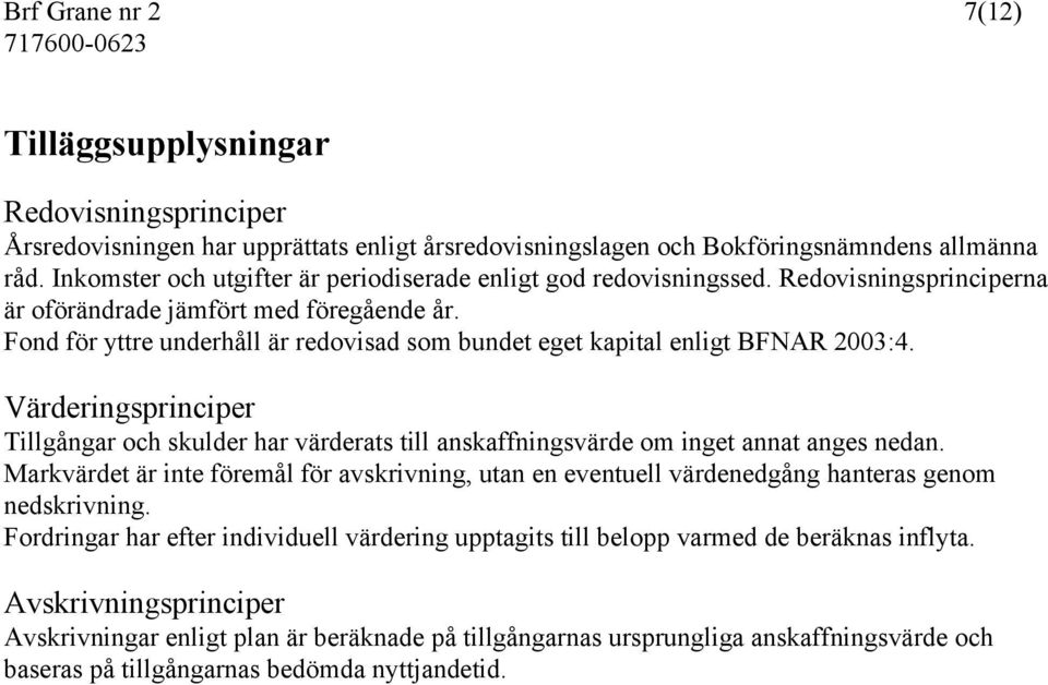 Fond för yttre underhåll är redovisad som bundet eget kapital enligt BFNAR 2003:4. Värderingsprinciper Tillgångar och skulder har värderats till anskaffningsvärde om inget annat anges nedan.