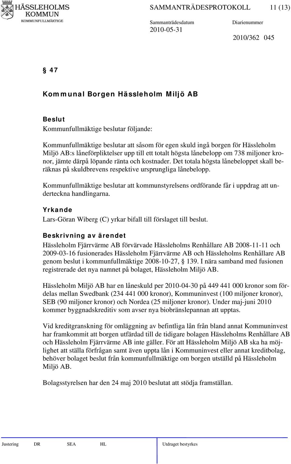 Det totala högsta lånebeloppet skall beräknas på skuldbrevens respektive ursprungliga lånebelopp. Kommunfullmäktige beslutar att kommunstyrelsens ordförande får i uppdrag att underteckna handlingarna.