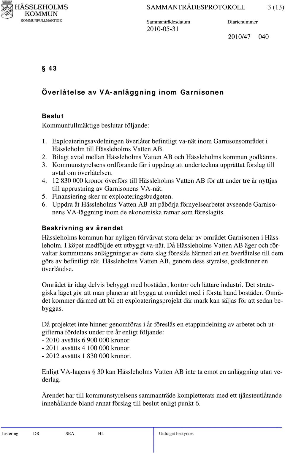 Kommunstyrelsens ordförande får i uppdrag att underteckna upprättat förslag till avtal om överlåtelsen. 4.