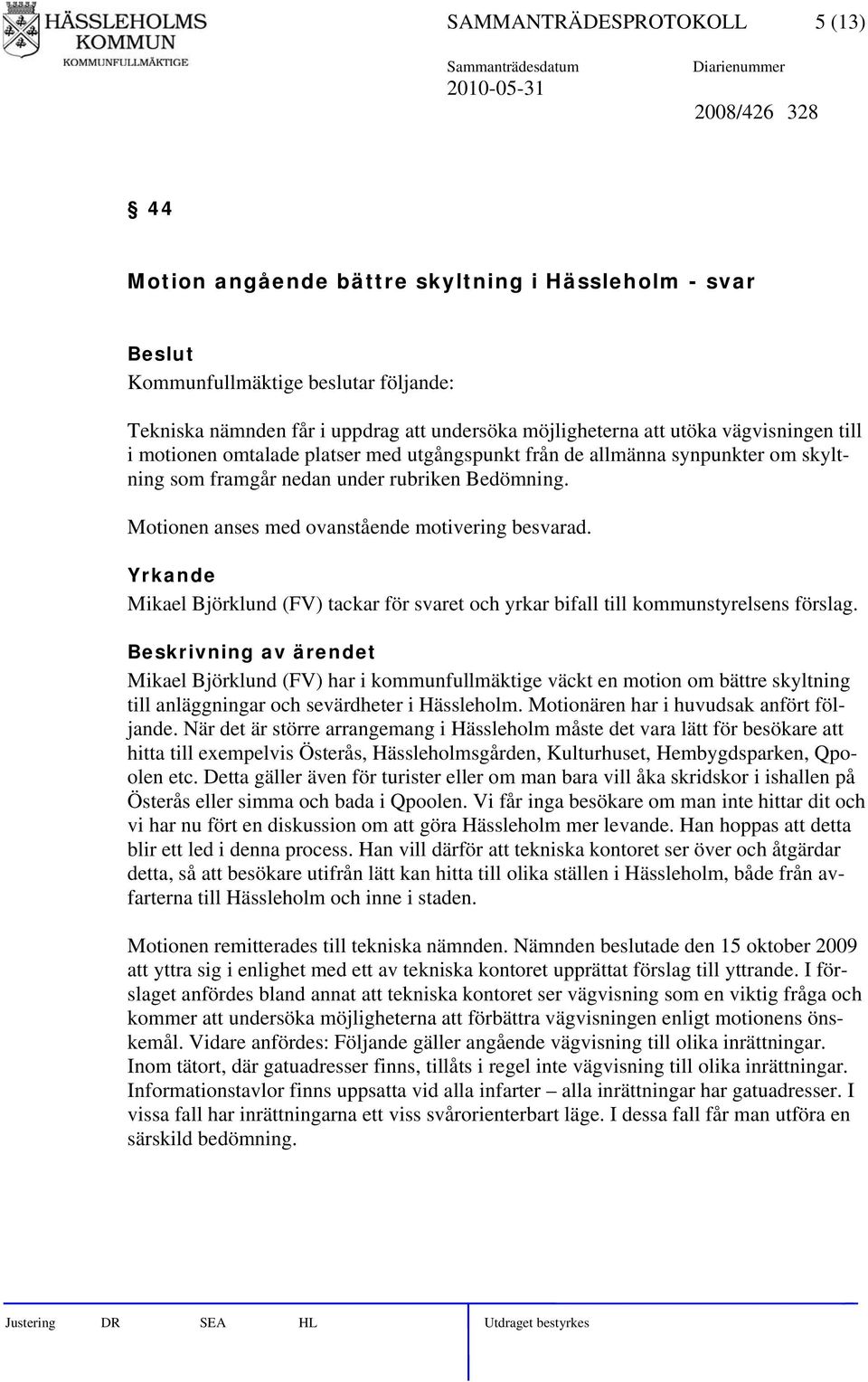 Motionen anses med ovanstående motivering besvarad. Yrkande Mikael Björklund (FV) tackar för svaret och yrkar bifall till kommunstyrelsens förslag.