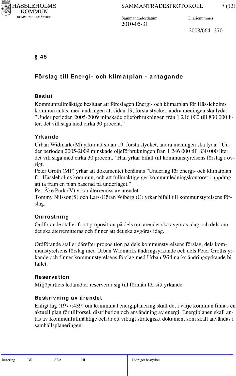 Yrkande Urban Widmark (M) yrkar att sidan 19, första stycket, andra meningen ska lyda: Under perioden 2005-2009 minskade oljeförbrukningen från 1 246 000 till 830 000 liter, det vill säga med cirka