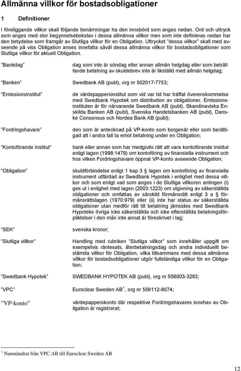 Uttrycket dessa villkor skall med avseende på viss Obligation anses innefatta såväl dessa allmänna villkor för bostadsobligationer som Slutliga villkor för aktuell Obligation.