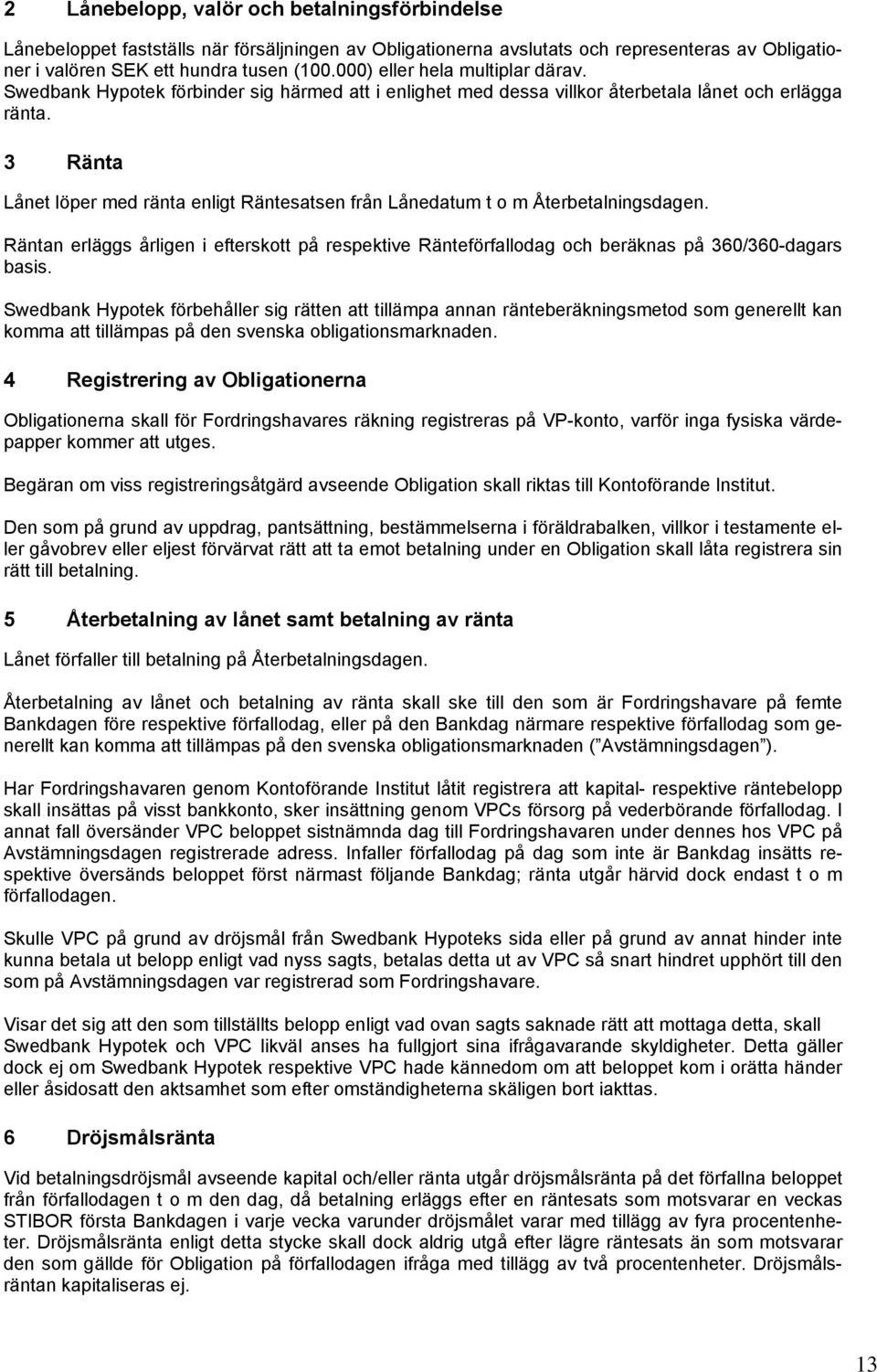 3 Ränta Lånet löper med ränta enligt Räntesatsen från Lånedatum t o m Återbetalningsdagen. Räntan erläggs årligen i efterskott på respektive Ränteförfallodag och beräknas på 360/360-dagars basis.