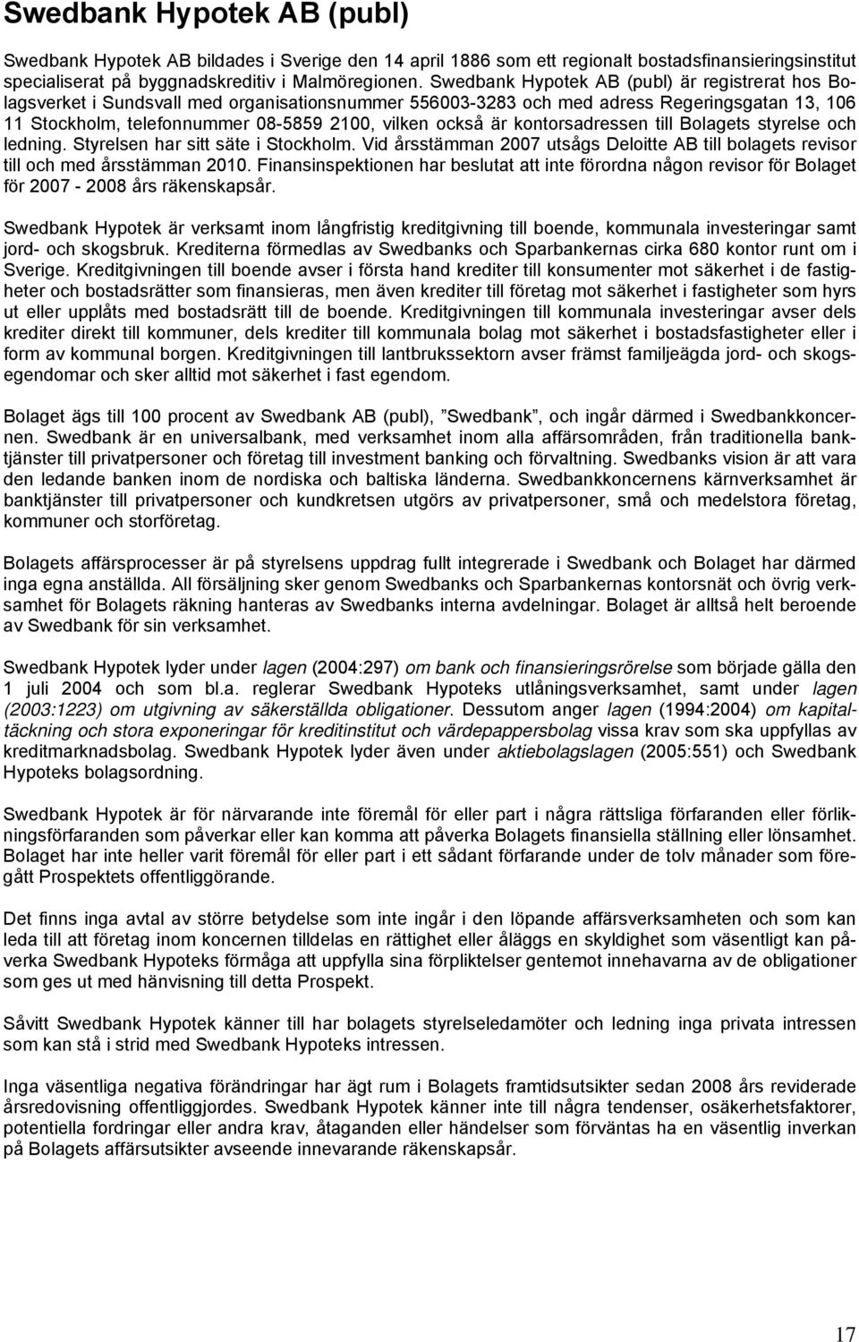 är kontorsadressen till Bolagets styrelse och ledning. Styrelsen har sitt säte i Stockholm. Vid årsstämman 2007 utsågs Deloitte AB till bolagets revisor till och med årsstämman 2010.