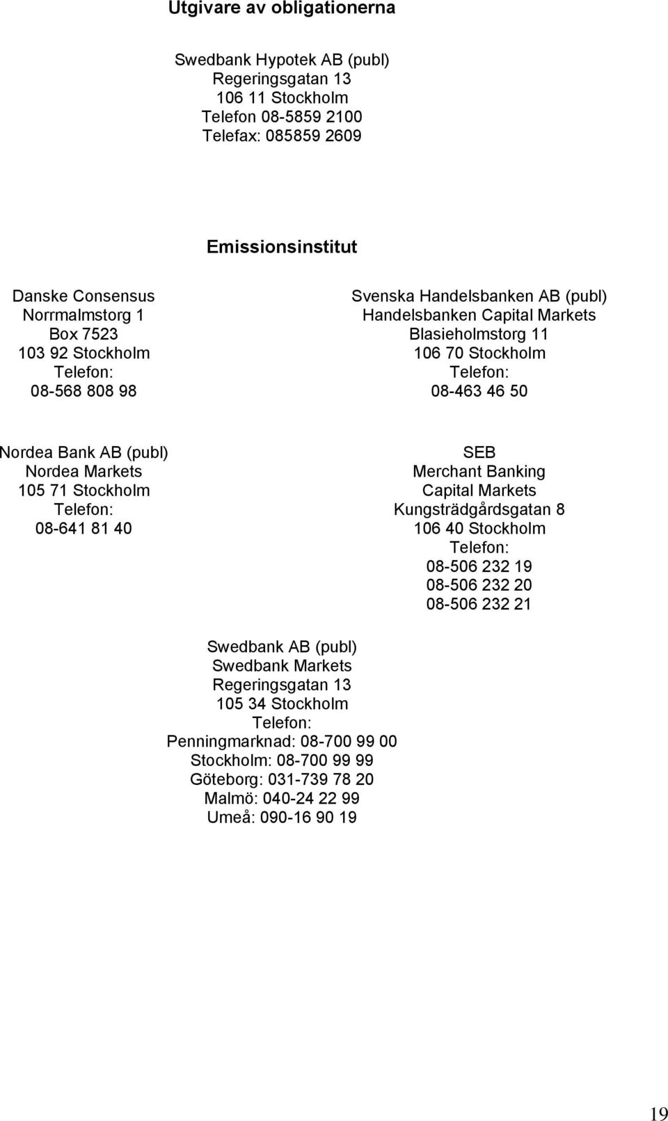 Nordea Markets 105 71 Stockholm Telefon: 08-641 81 40 SEB Merchant Banking Capital Markets Kungsträdgårdsgatan 8 106 40 Stockholm Telefon: 08-506 232 19 08-506 232 20 08-506 232 21