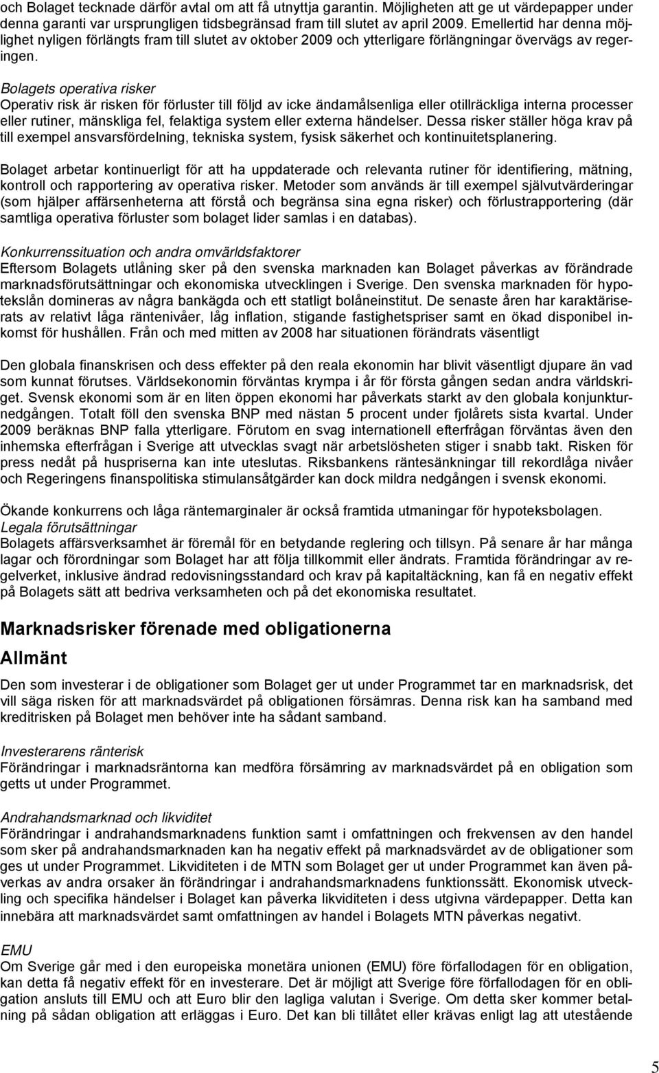 Bolagets operativa risker Operativ risk är risken för förluster till följd av icke ändamålsenliga eller otillräckliga interna processer eller rutiner, mänskliga fel, felaktiga system eller externa