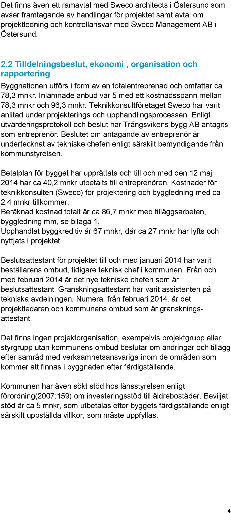 Inlämnade anbud var 5 med ett kostnadsspann mellan 78,3 mnkr och 96,3 mnkr. Teknikkonsultföretaget Sweco har varit anlitad under projekterings och upphandlingsprocessen.