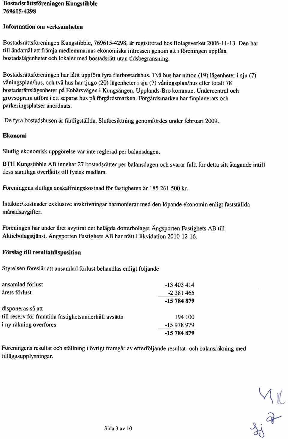 Bostadsrättsföreningen har låtit uppföra fyra flerbostadshus.