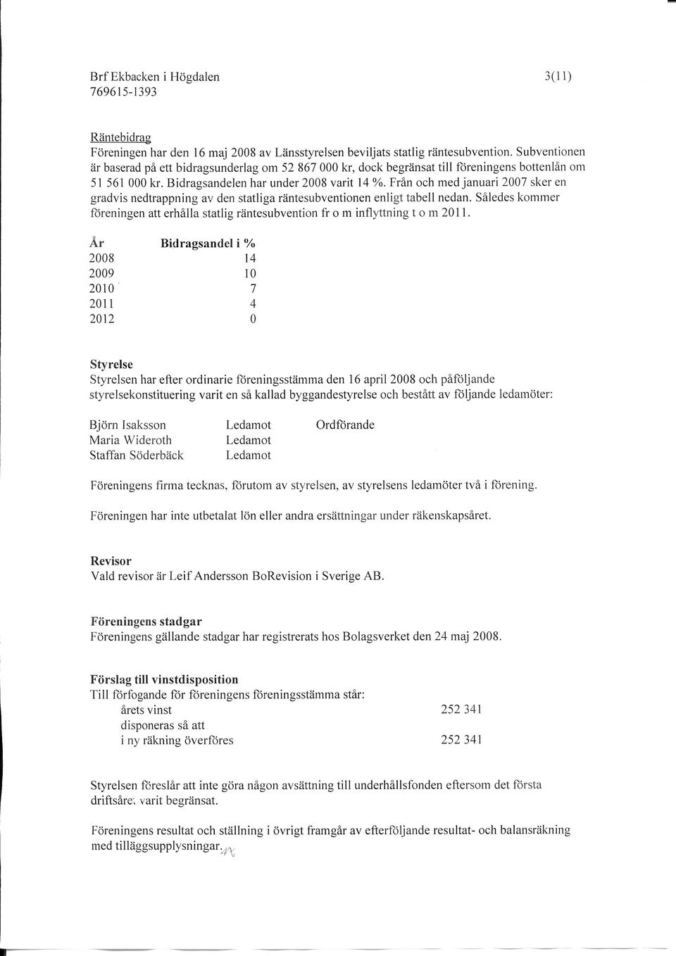 frän och med januari 27 sker en gradvis nedtrappning av den statliga räntesubventionen enligt tabell nedan. Således kommer foreningen att erhålla statlig räntesubvention fr o m inflyttning t o m 21 1.