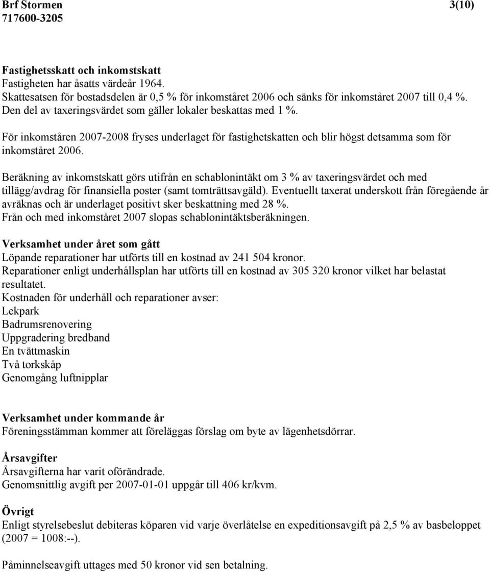 Beräkning av inkomstskatt görs utifrån en schablonintäkt om 3 % av taxeringsvärdet och med tillägg/avdrag för finansiella poster (samt tomträttsavgäld).