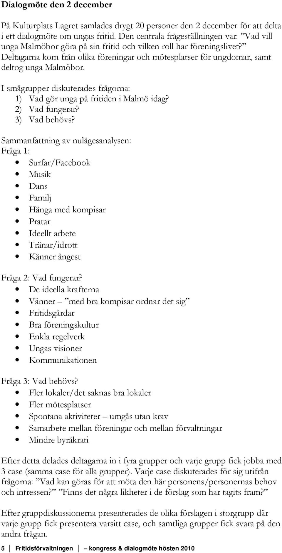 Deltagarna kom från olika föreningar och mötesplatser för ungdomar, samt deltog unga Malmöbor. I smågrupper diskuterades frågorna: 1) Vad gör unga på fritiden i Malmö idag? 2) Vad fungerar?