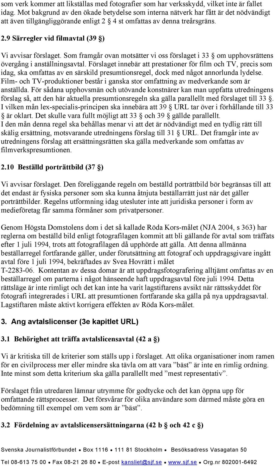 Som framgår ovan motsätter vi oss förslaget i 33 om upphovsrättens övergång i anställningsavtal.