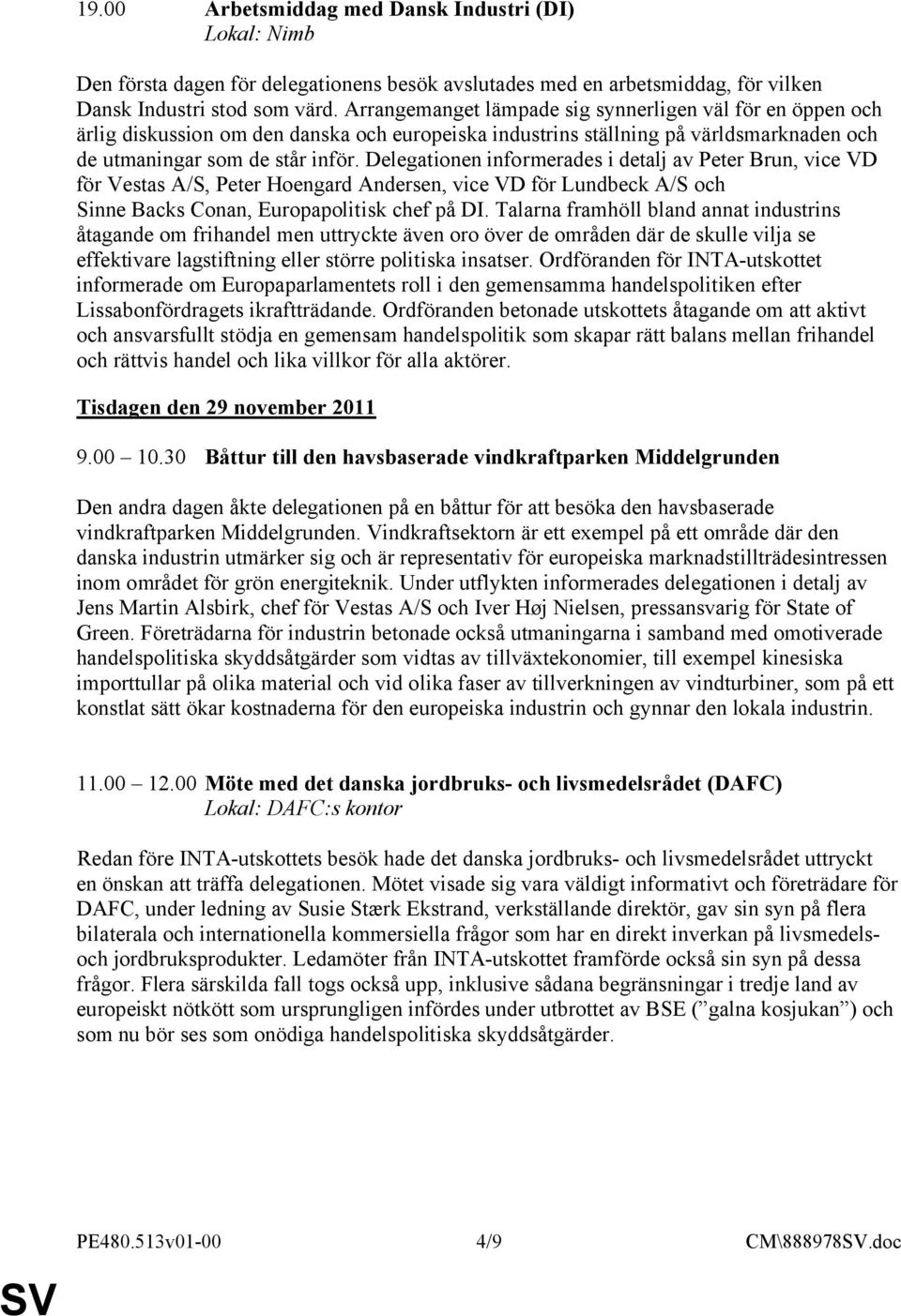 Delegationen informerades i detalj av Peter Brun, vice VD för Vestas A/S, Peter Hoengard Andersen, vice VD för Lundbeck A/S och Sinne Backs Conan, Europapolitisk chef på DI.