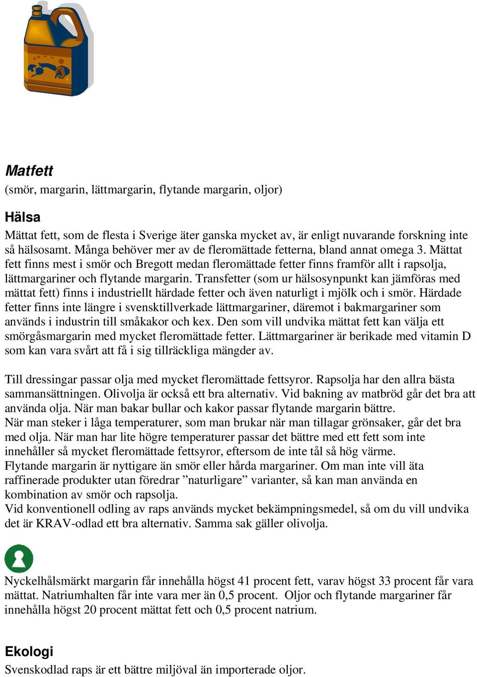 Mättat fett finns mest i smör och Bregott medan fleromättade fetter finns framför allt i rapsolja, lättmargariner och flytande margarin.