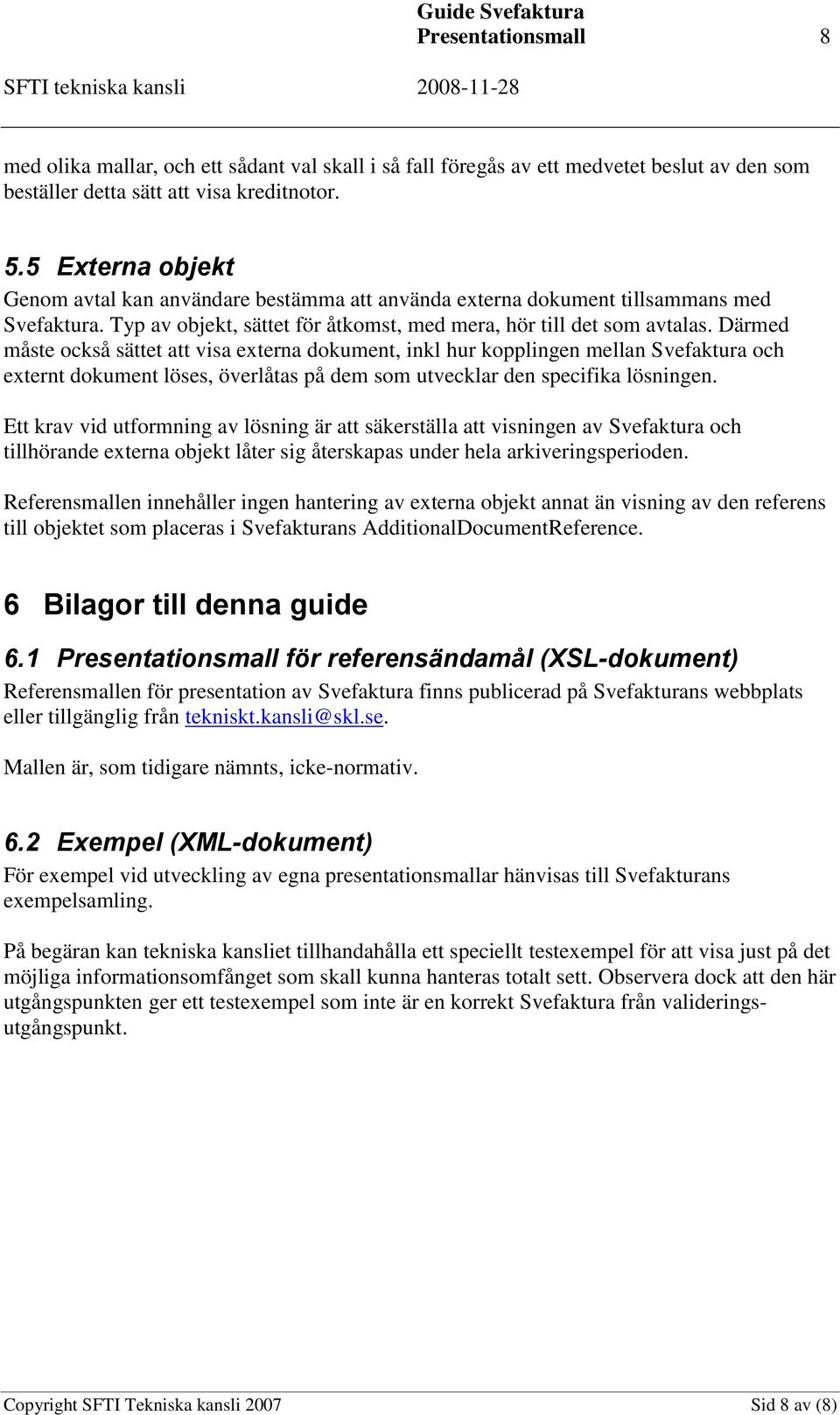 Därmed måste också sättet att visa externa dokument, inkl hur kopplingen mellan Svefaktura och externt dokument löses, överlåtas på dem som utvecklar den specifika lösningen.