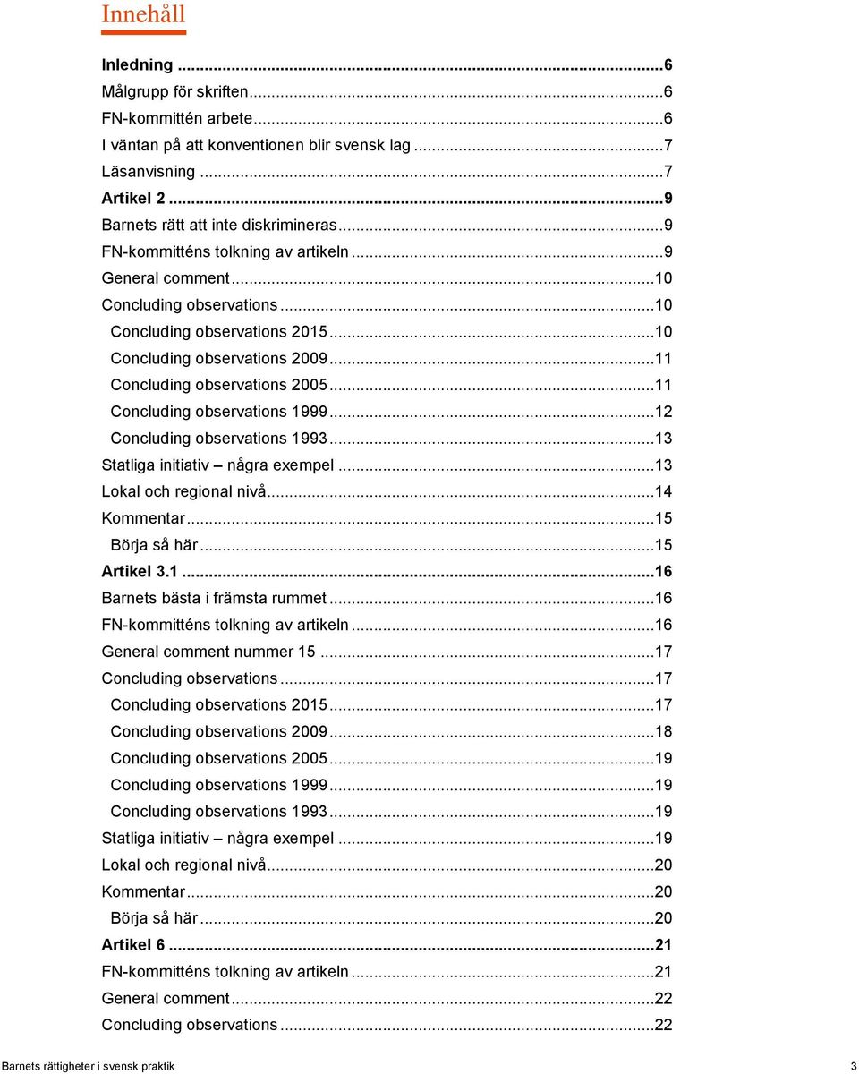 .. 11 Concluding observations 1999... 12 Concluding observations 1993... 13 Statliga initiativ några exempel... 13 Lokal och regional nivå... 14 Kommentar... 15 Börja så här... 15 Artikel 3.1... 16 Barnets bästa i främsta rummet.