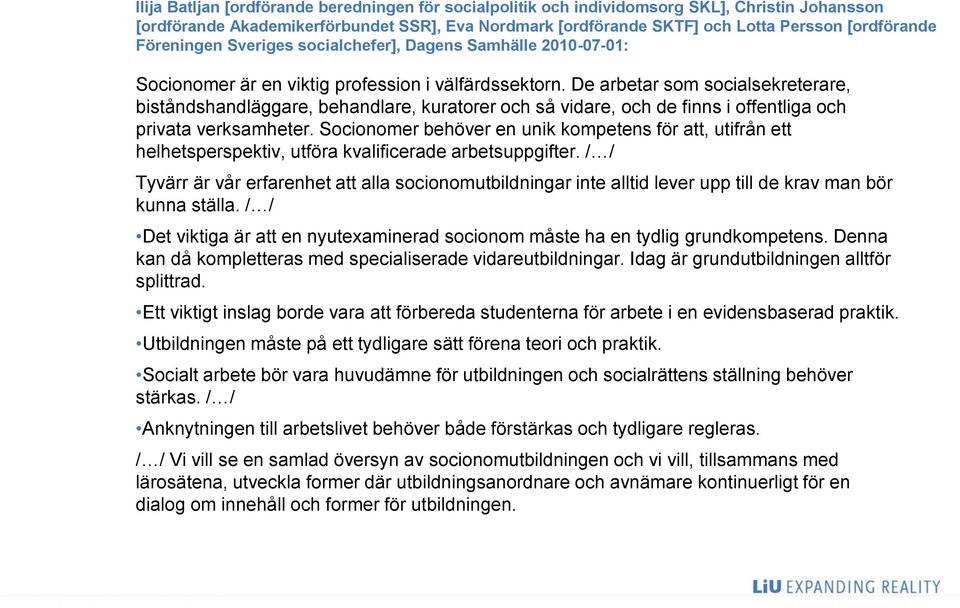 De arbetar som socialsekreterare, biståndshandläggare, behandlare, kuratorer och så vidare, och de finns i offentliga och privata verksamheter.