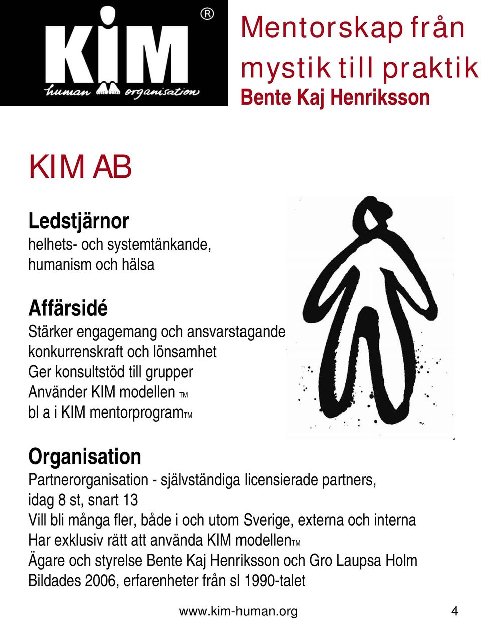 självständiga licensierade partners, idag 8 st, snart 13 Vill bli många fler, både i och utom Sverige, externa och interna Har