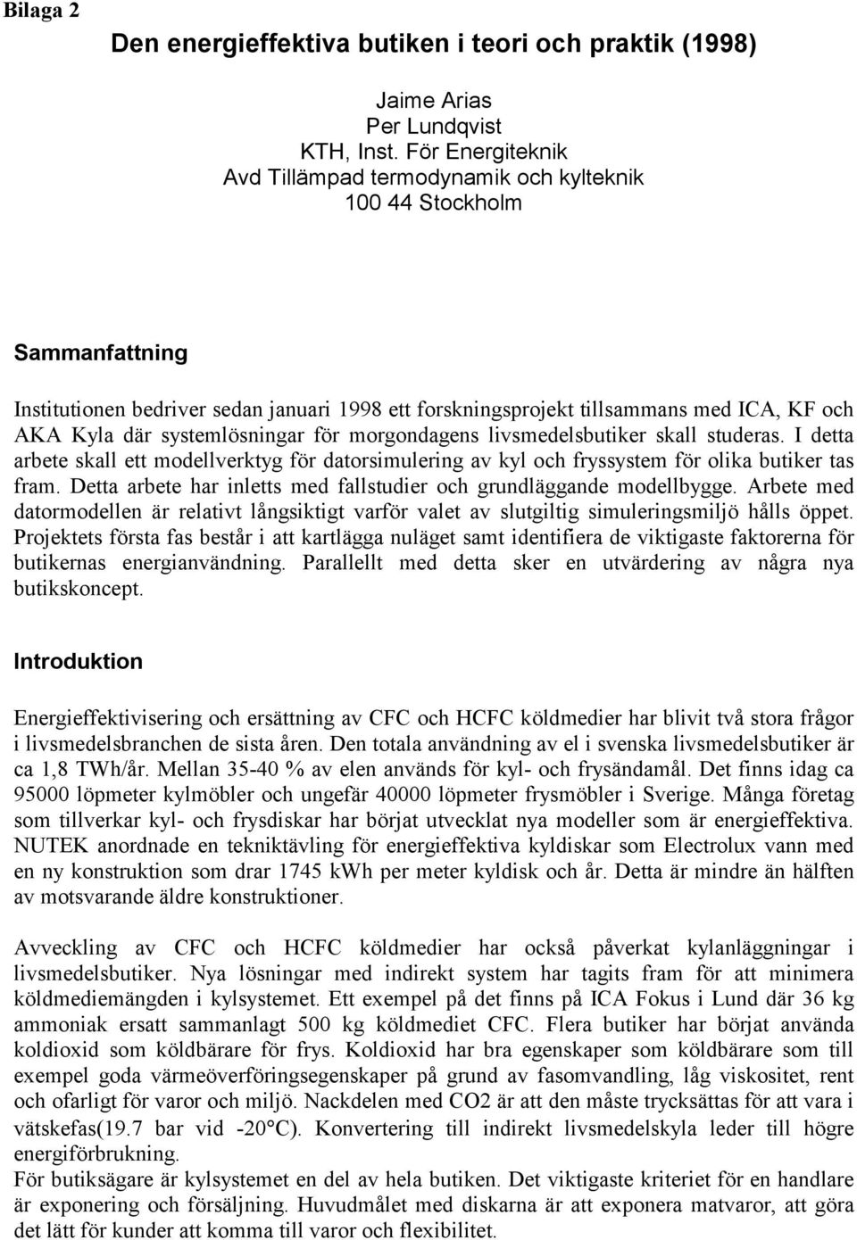 systemlösningar för morgondagens livsmedelsbutiker skall studeras. I detta arbete skall ett modellverktyg för datorsimulering av kyl och fryssystem för olika butiker tas fram.