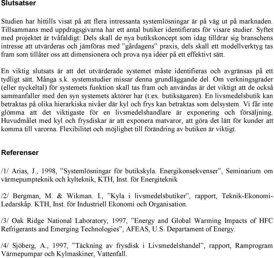 som tillåter oss att dimensionera och prova nya idéer på ett effektivt sätt. En viktig slutsats är att det utvärderade systemet måste identifieras och avgränsas på ett tydligt sätt. Många s.k. systemstudier missar denna grundläggande del.