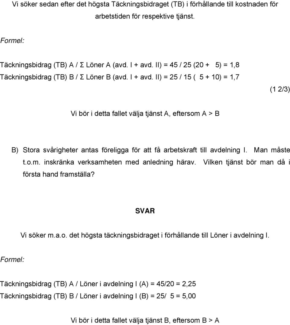 II) = 25 / 15 ( 5 + 10) = 1,7 (1 2/3) Vi bör i detta fallet välja tjänst A, eftersom A > B B) Stora svårigheter antas föreligga för att få arbetskraft till avdelning I. Man måste t.o.m. inskränka verksamheten med anledning härav.