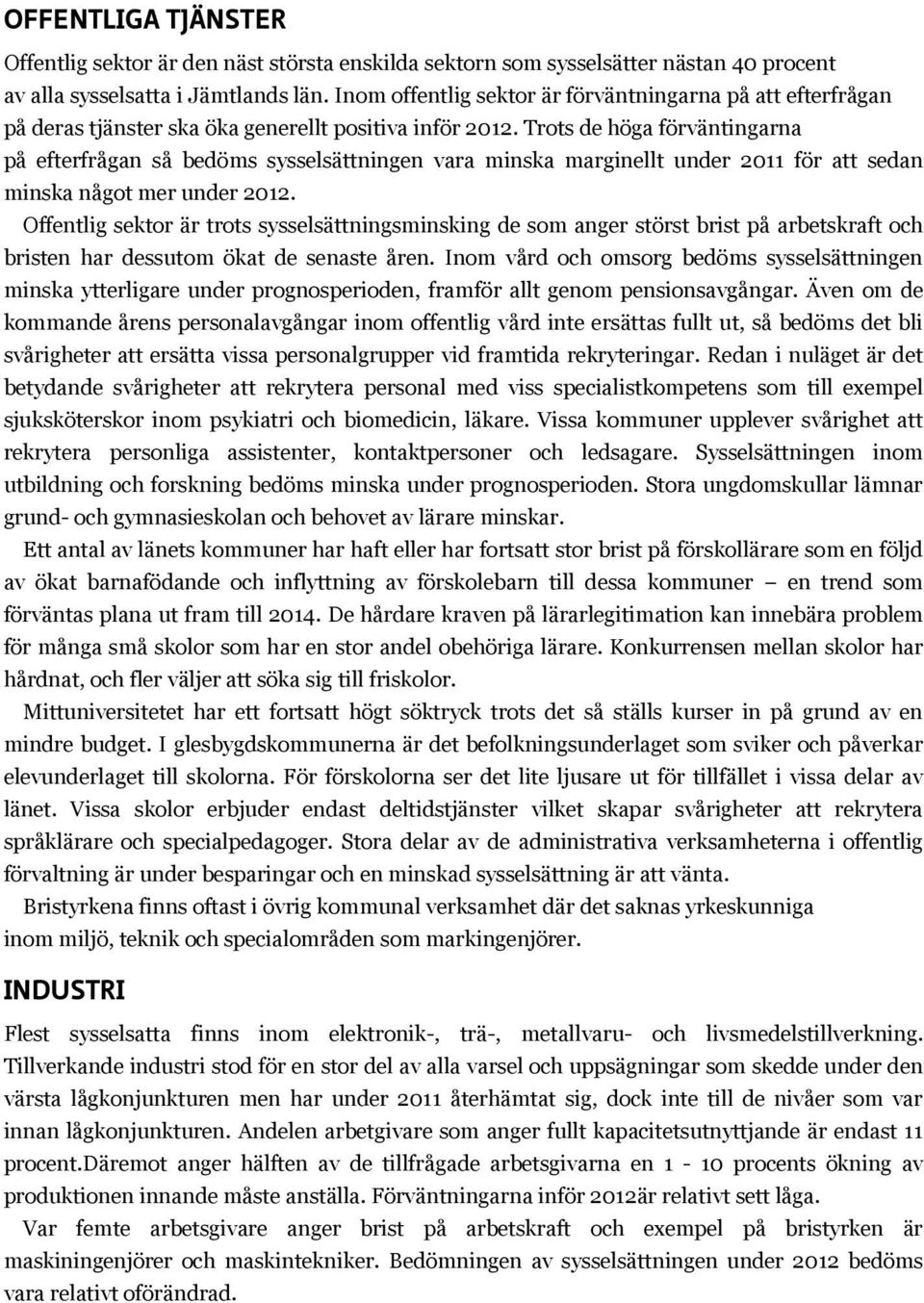 Trots de höga förväntingarna på efterfrågan så bedöms sysselsättningen vara minska marginellt under 2011 för att sedan minska något mer under 2012.