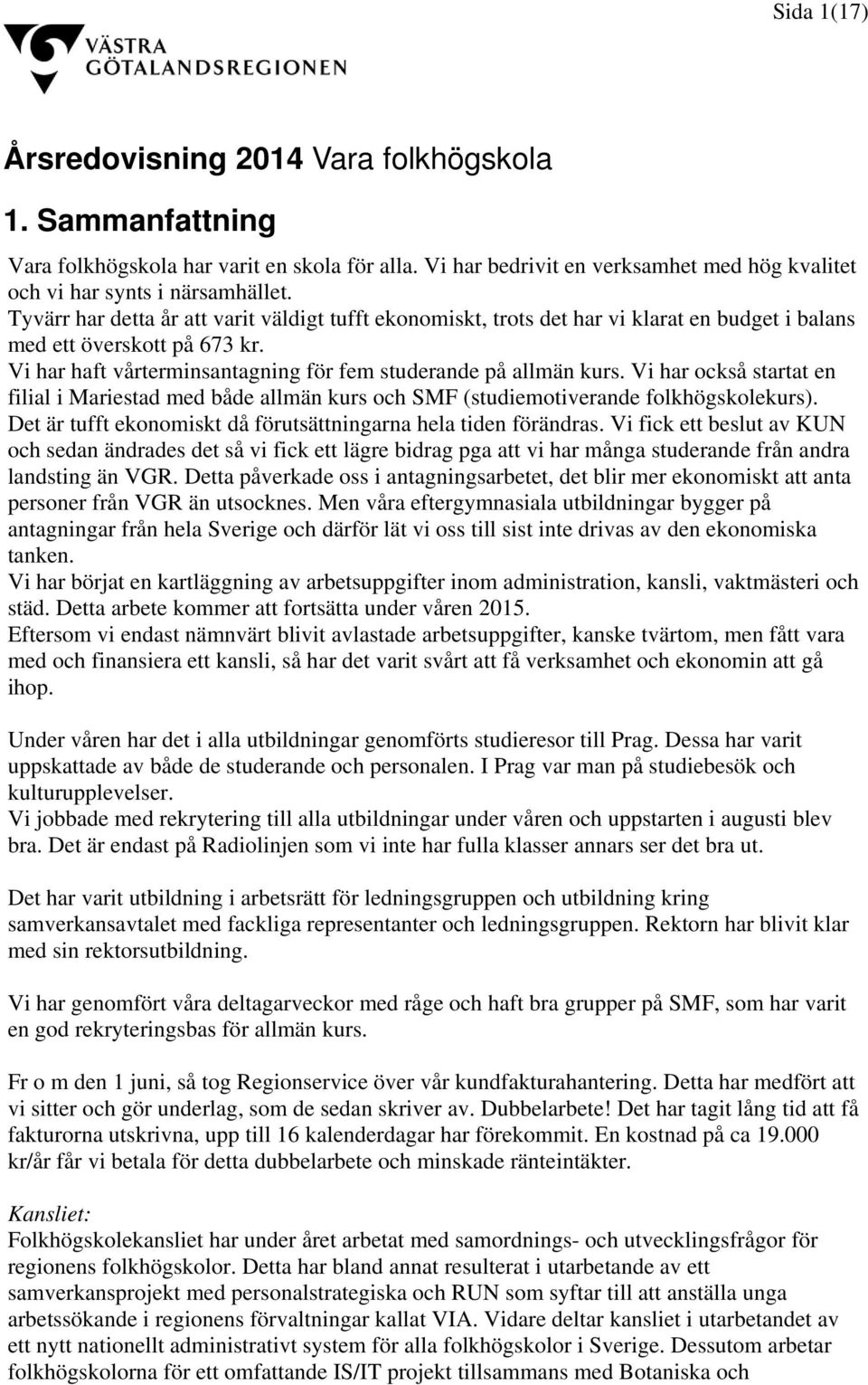 Vi har också startat en filial i Mariestad med både allmän kurs och SMF (studiemotiverande folkhögskolekurs). Det är tufft ekonomiskt då förutsättningarna hela tiden förändras.