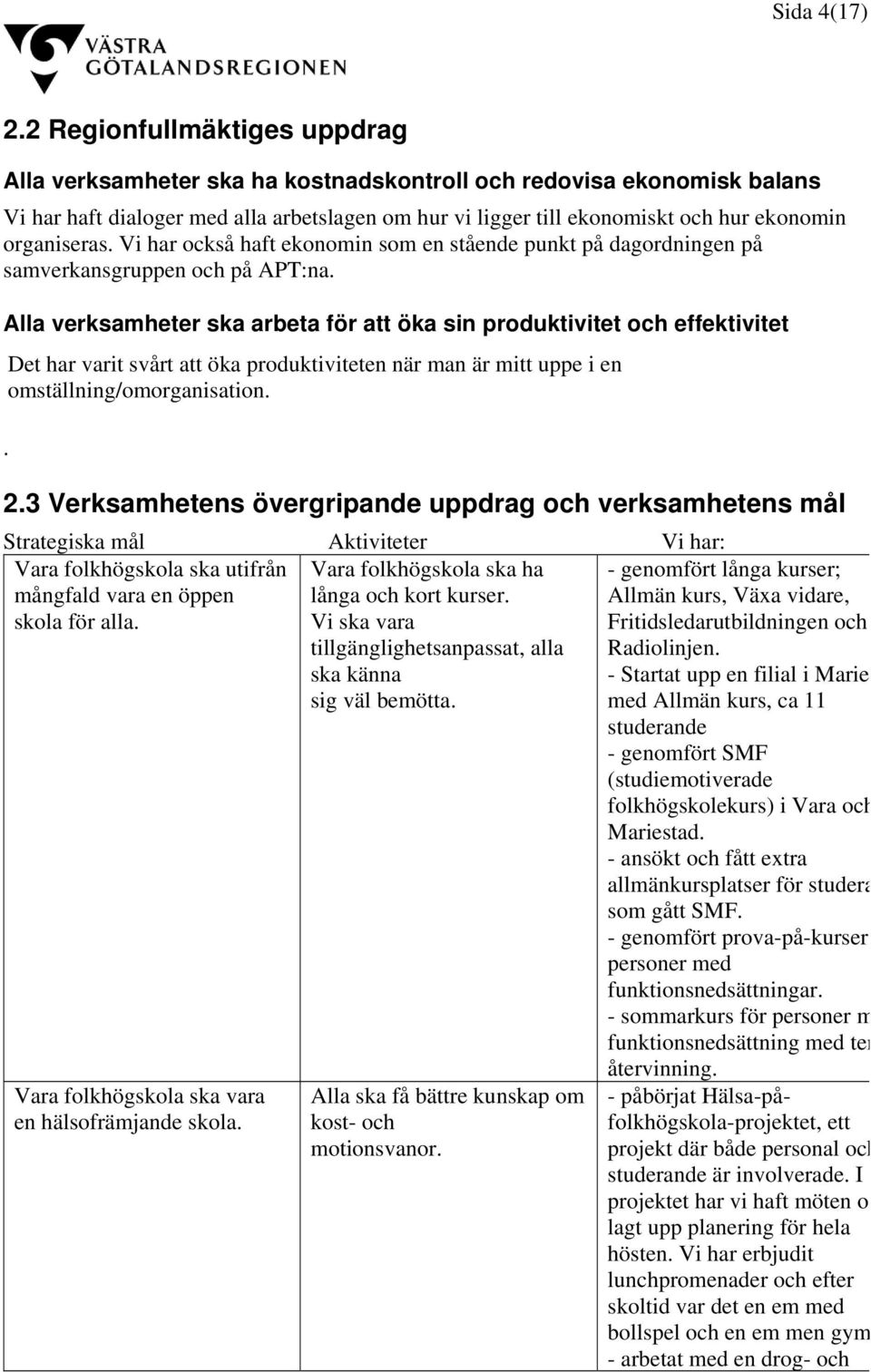 organiseras. Vi har också haft ekonomin som en stående punkt på dagordningen på samverkansgruppen och på APT:na.