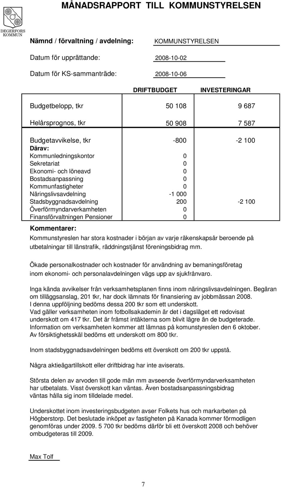 Näringslivsavdelning -1 000 Stadsbyggnadsavdelning 200-2 100 Överförmyndarverkamheten 0 Finansförvaltningen Pensioner 0 Kommentarer: Kommunstyreslen har stora kostnader i början av varje räkenskapsår