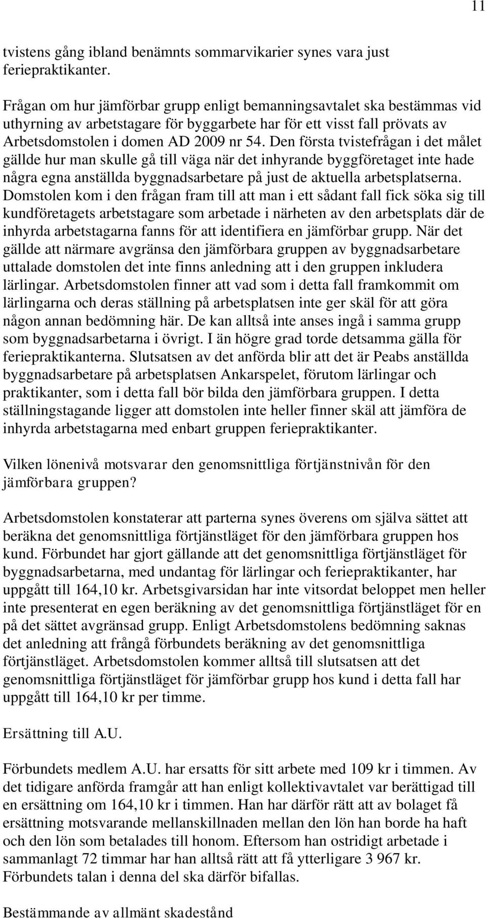 Den första tvistefrågan i det målet gällde hur man skulle gå till väga när det inhyrande byggföretaget inte hade några egna anställda byggnadsarbetare på just de aktuella arbetsplatserna.