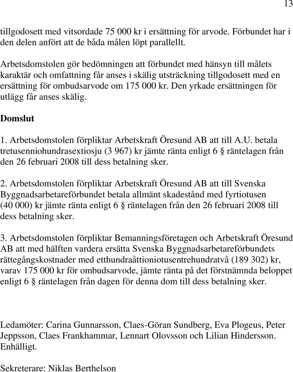 Den yrkade ersättningen för utlägg får anses skälig. Domslut 1. Arbetsdomstolen förpliktar Arbetskraft Öresund AB att till A.U.