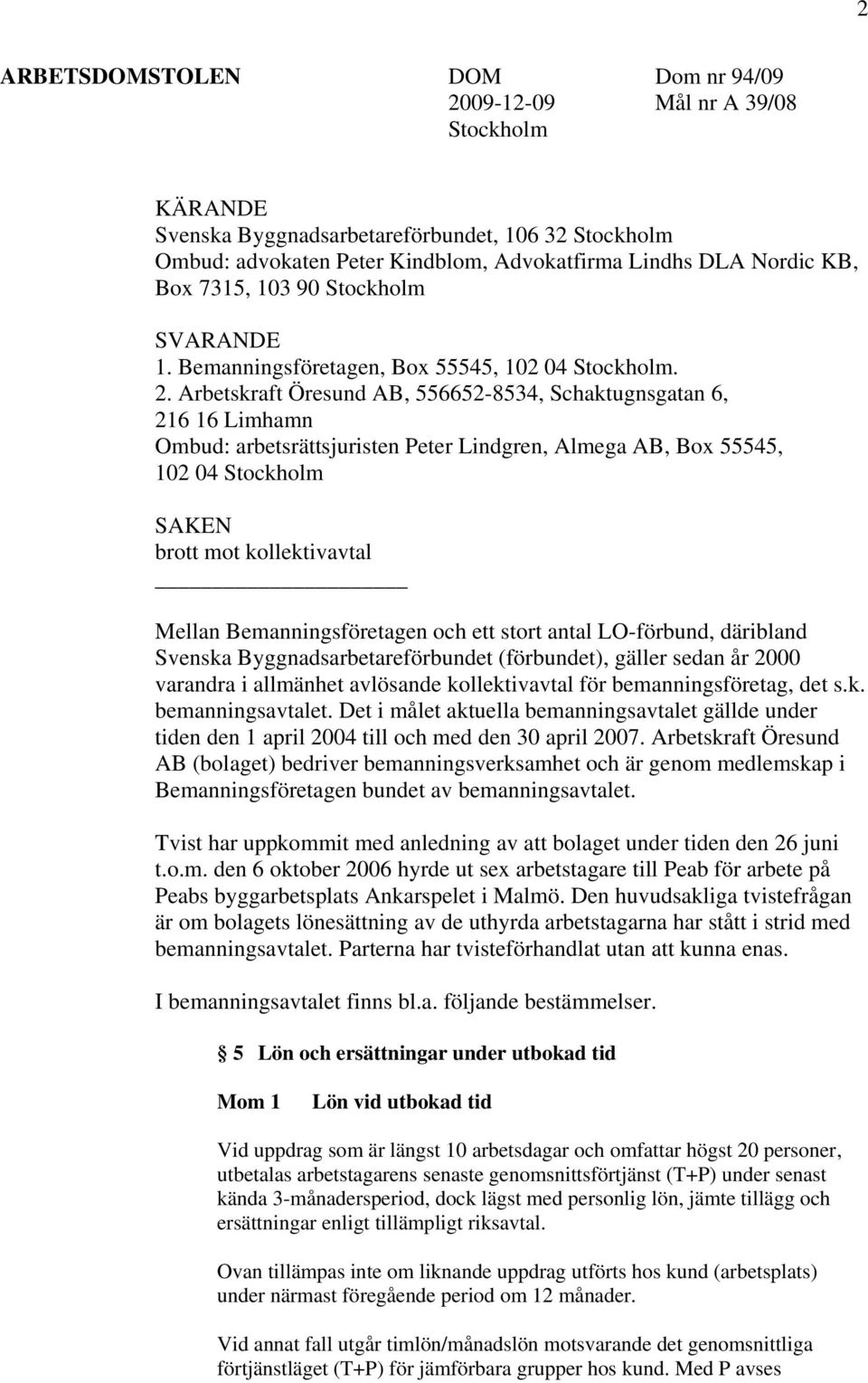 Arbetskraft Öresund AB, 556652-8534, Schaktugnsgatan 6, 216 16 Limhamn Ombud: arbetsrättsjuristen Peter Lindgren, Almega AB, Box 55545, 102 04 Stockholm SAKEN brott mot kollektivavtal Mellan