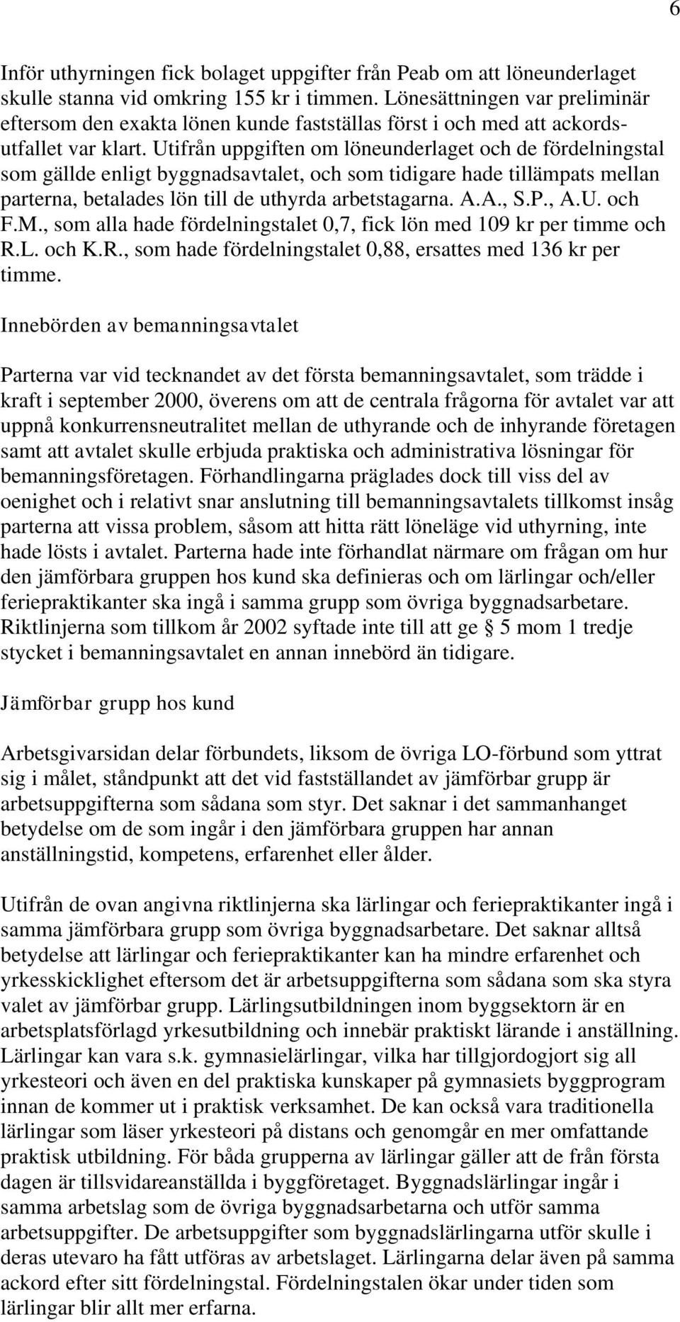 Utifrån uppgiften om löneunderlaget och de fördelningstal som gällde enligt byggnadsavtalet, och som tidigare hade tillämpats mellan parterna, betalades lön till de uthyrda arbetstagarna. A.A., S.P.